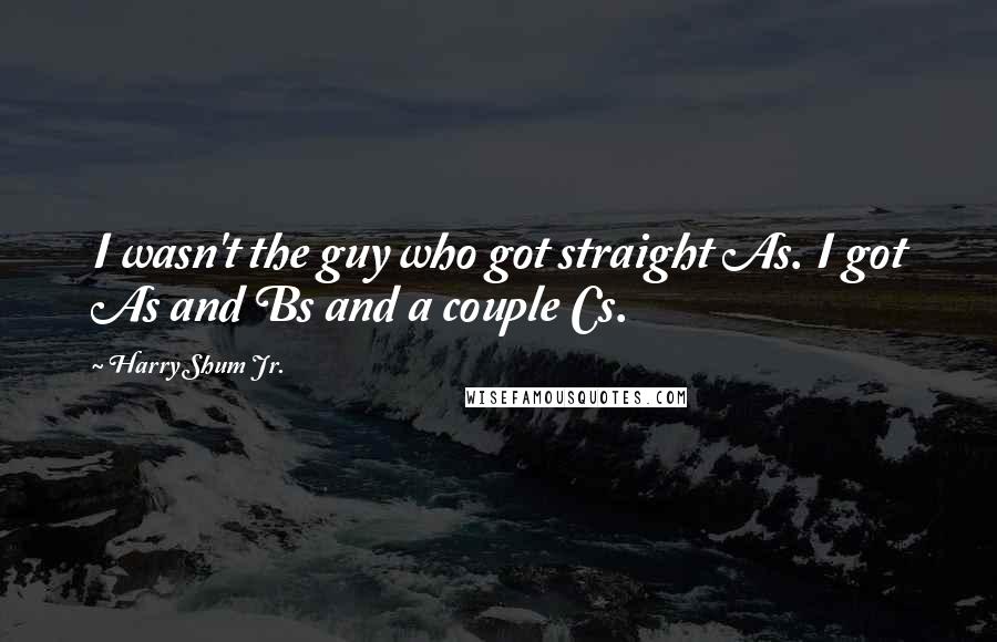 Harry Shum Jr. quotes: I wasn't the guy who got straight As. I got As and Bs and a couple Cs.