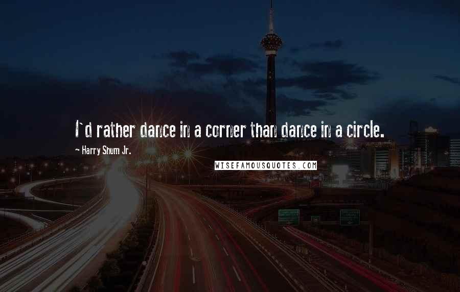 Harry Shum Jr. quotes: I'd rather dance in a corner than dance in a circle.
