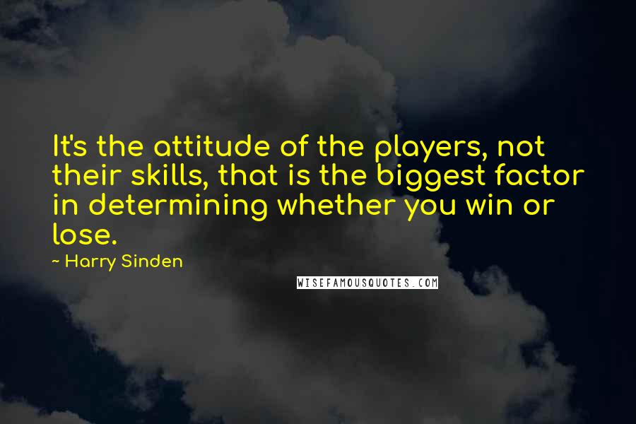 Harry Sinden quotes: It's the attitude of the players, not their skills, that is the biggest factor in determining whether you win or lose.