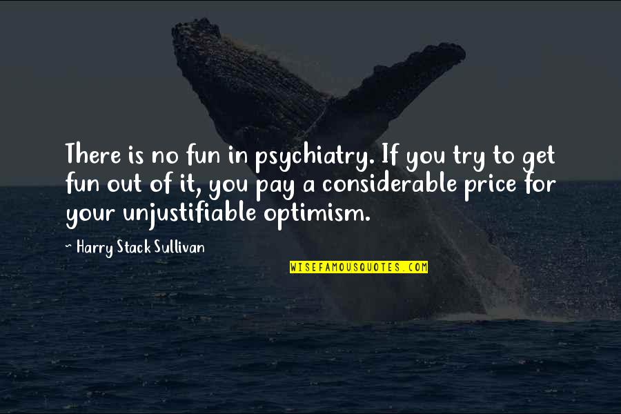 Harry Stack Sullivan Quotes By Harry Stack Sullivan: There is no fun in psychiatry. If you