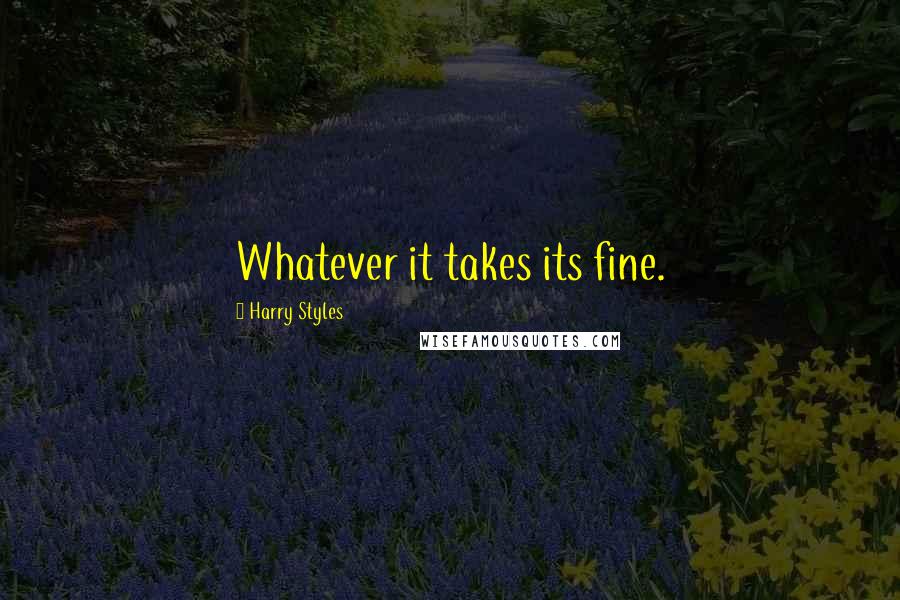 Harry Styles quotes: Whatever it takes its fine.