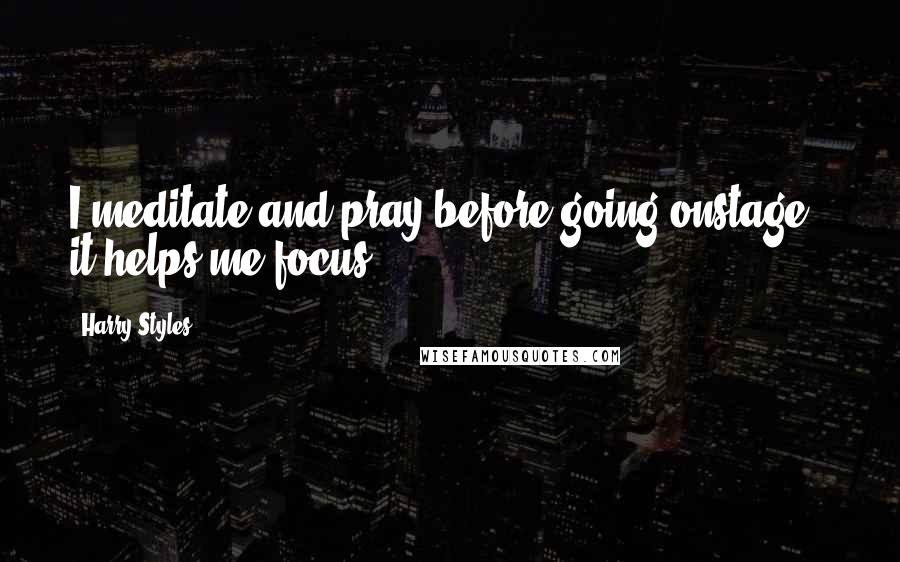 Harry Styles quotes: I meditate and pray before going onstage - it helps me focus.