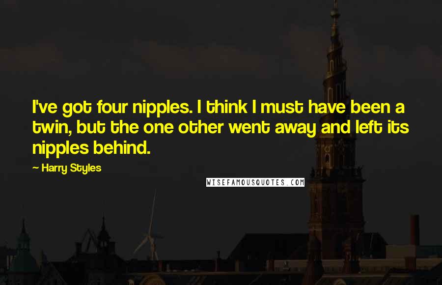 Harry Styles quotes: I've got four nipples. I think I must have been a twin, but the one other went away and left its nipples behind.