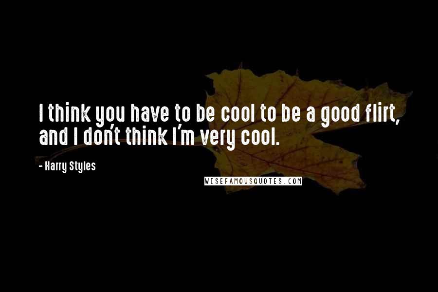 Harry Styles quotes: I think you have to be cool to be a good flirt, and I don't think I'm very cool.