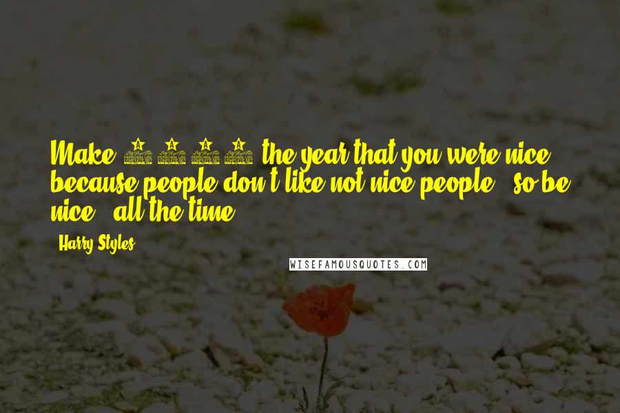 Harry Styles quotes: Make 2012 the year that you were nice.. because people don't like not nice people.. so be nice.. all the time!