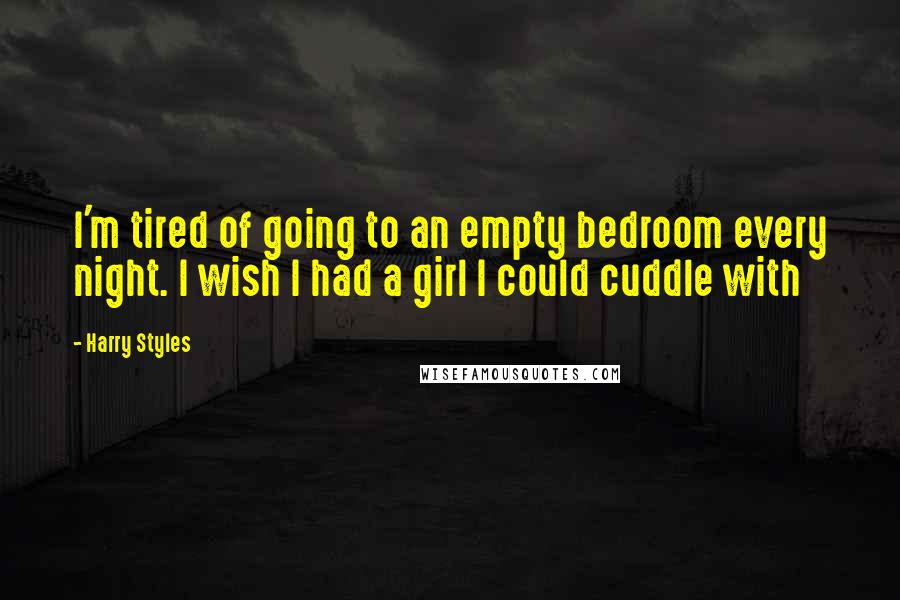 Harry Styles quotes: I'm tired of going to an empty bedroom every night. I wish I had a girl I could cuddle with