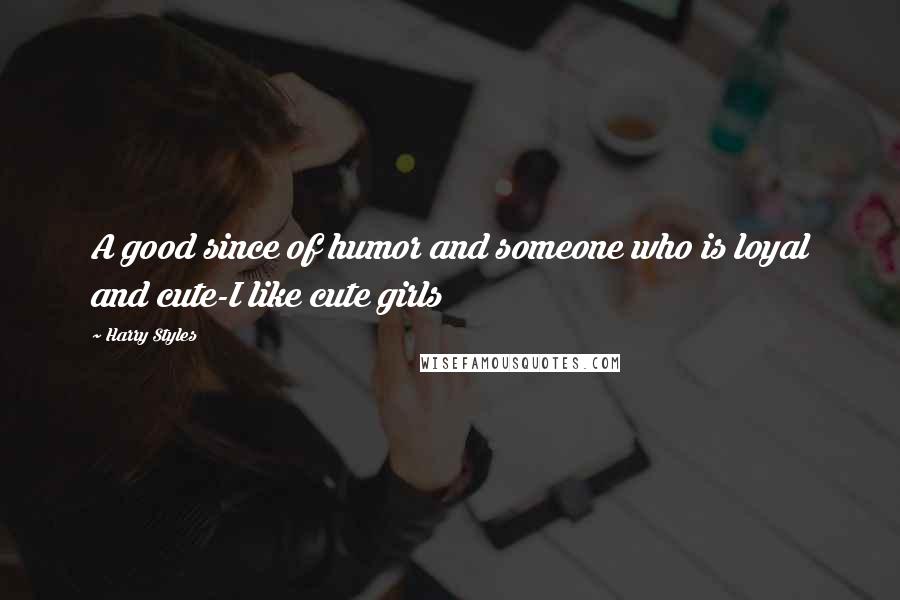 Harry Styles quotes: A good since of humor and someone who is loyal and cute-I like cute girls