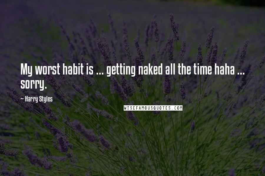 Harry Styles quotes: My worst habit is ... getting naked all the time haha ... sorry.