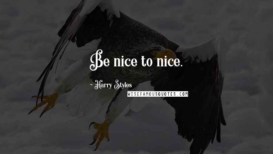 Harry Styles quotes: Be nice to nice.