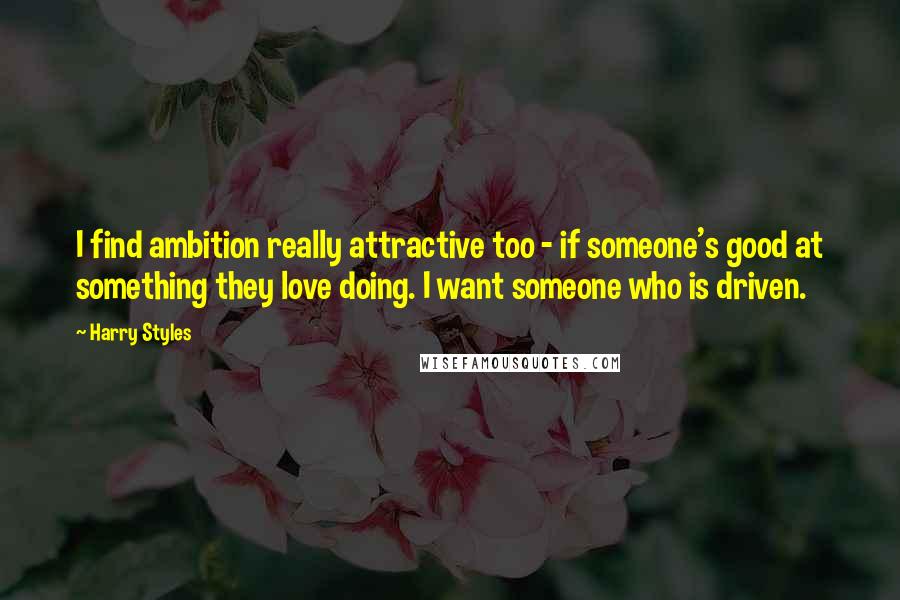 Harry Styles quotes: I find ambition really attractive too - if someone's good at something they love doing. I want someone who is driven.