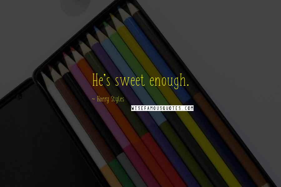 Harry Styles quotes: He's sweet enough.