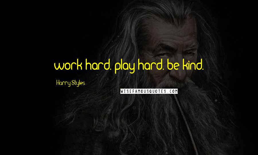 Harry Styles quotes: work hard. play hard. be kind.