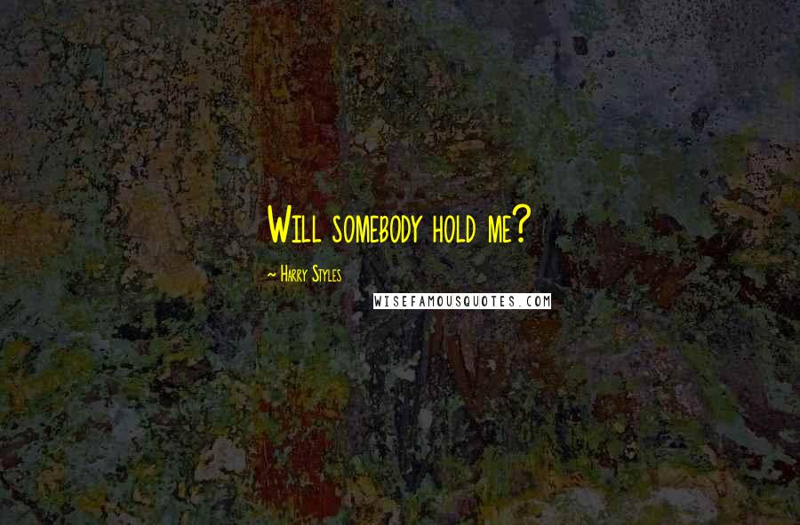 Harry Styles quotes: Will somebody hold me?