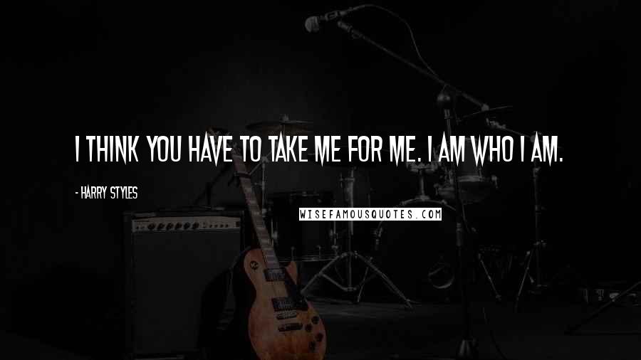 Harry Styles quotes: I think you have to take me for me. I am who I am.