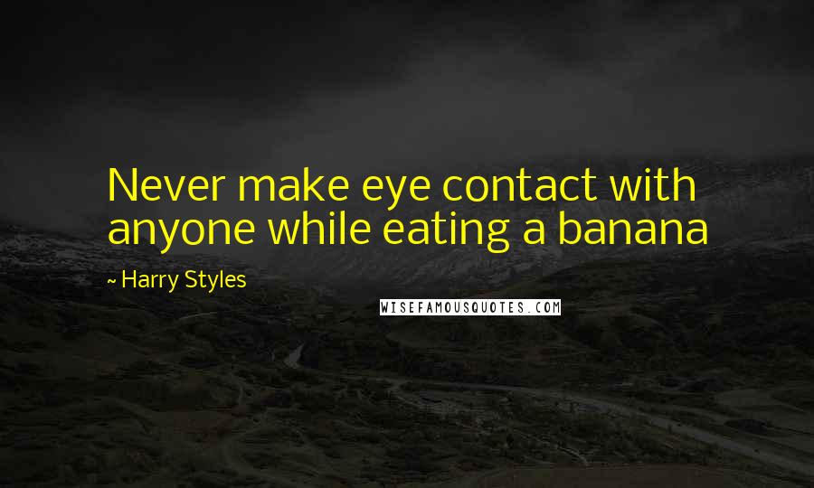 Harry Styles quotes: Never make eye contact with anyone while eating a banana