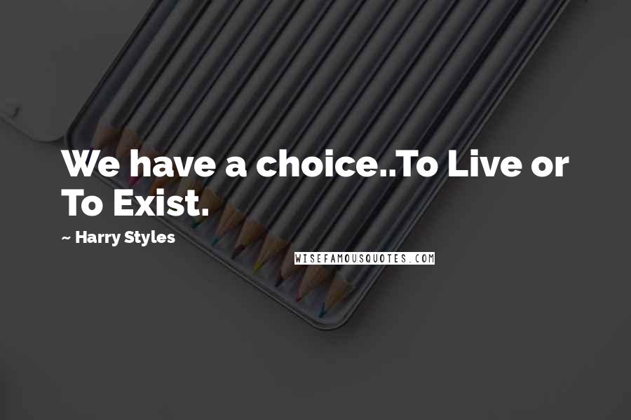 Harry Styles quotes: We have a choice..To Live or To Exist.