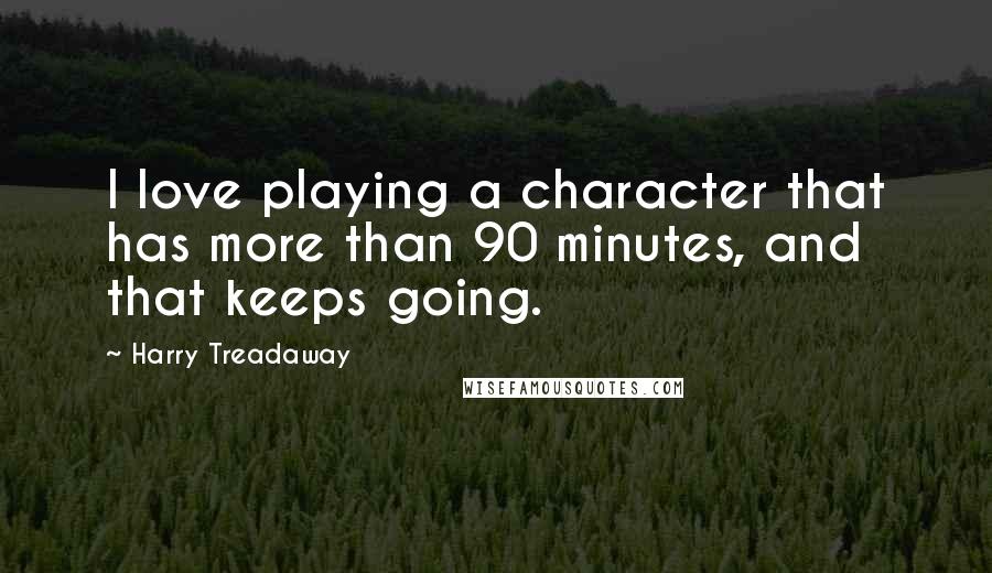 Harry Treadaway quotes: I love playing a character that has more than 90 minutes, and that keeps going.