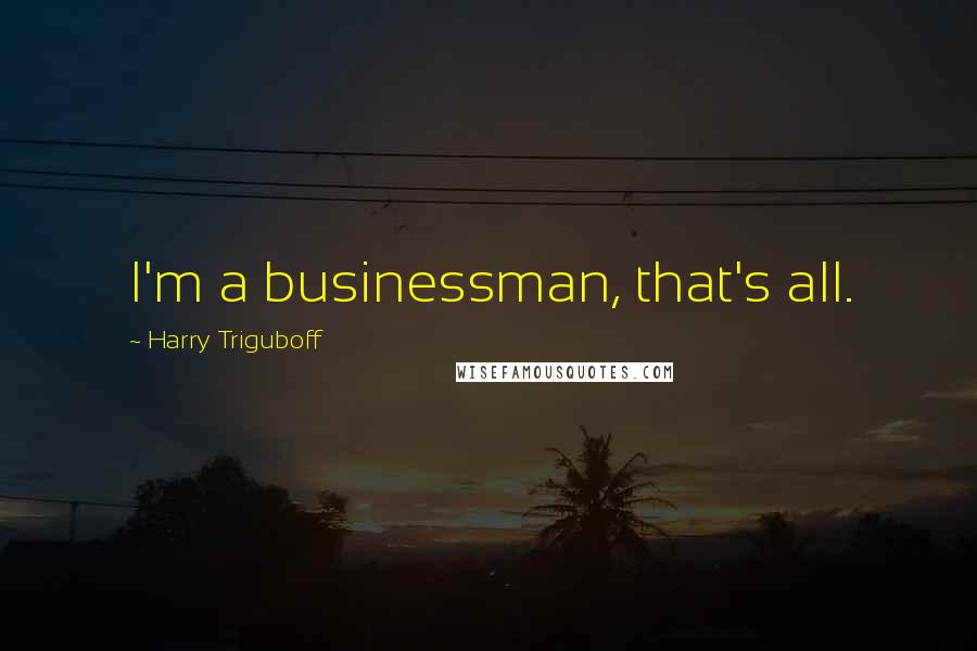 Harry Triguboff quotes: I'm a businessman, that's all.