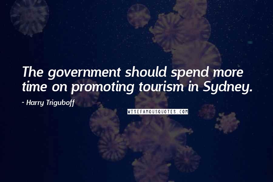 Harry Triguboff quotes: The government should spend more time on promoting tourism in Sydney.