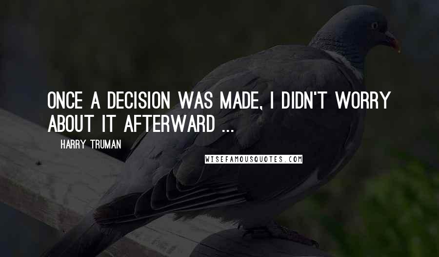 Harry Truman quotes: Once a decision was made, I didn't worry about it afterward ...