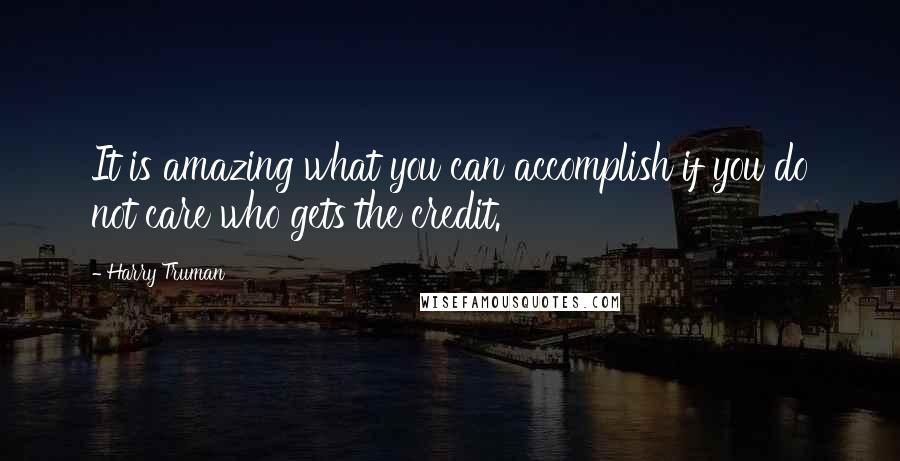 Harry Truman quotes: It is amazing what you can accomplish if you do not care who gets the credit.