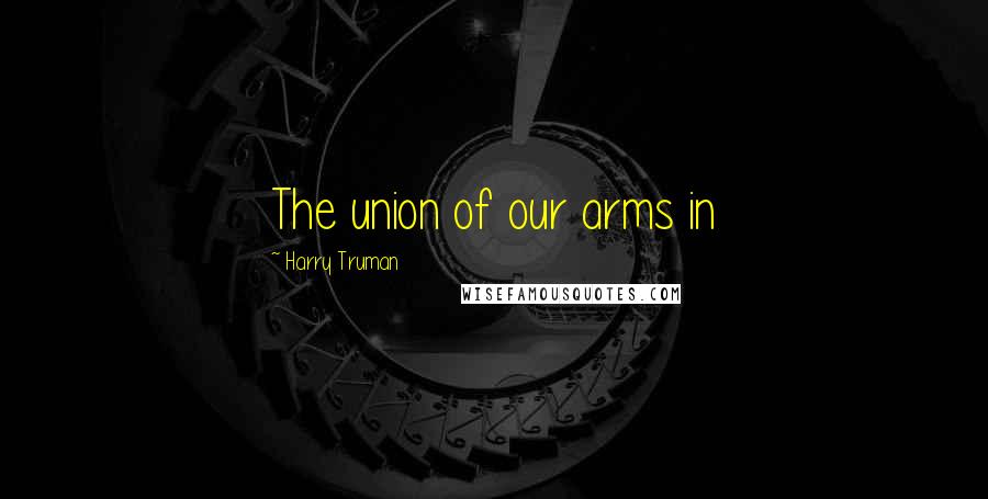 Harry Truman quotes: The union of our arms in