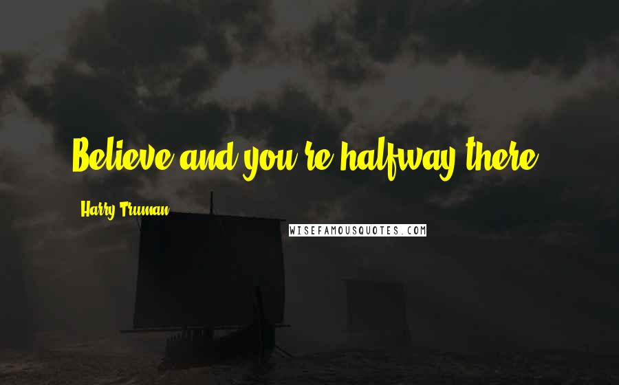 Harry Truman quotes: Believe and you're halfway there. Harry Truman quotes: Believe and you're halfway there.