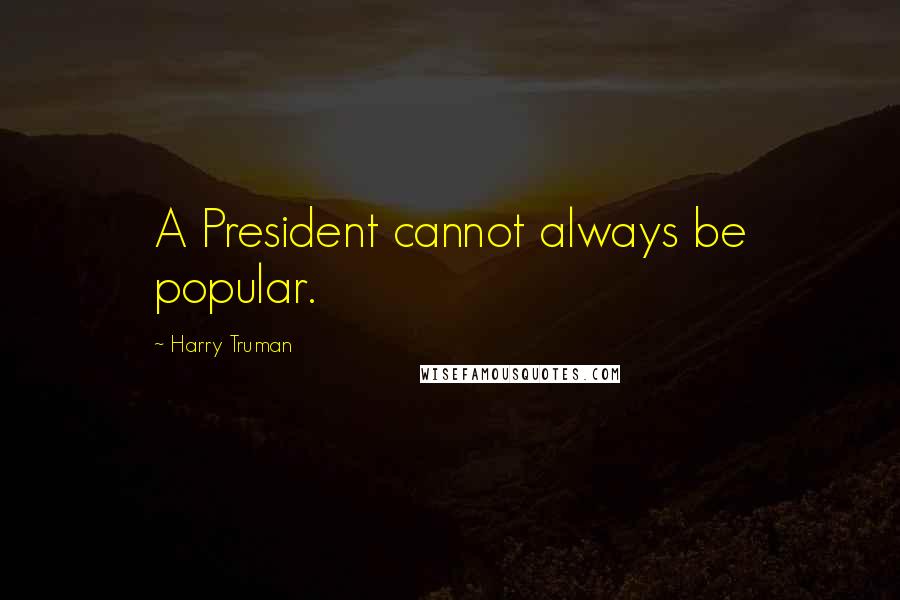 Harry Truman quotes: A President cannot always be popular. Harry Truman quotes: A President cannot always be popular.