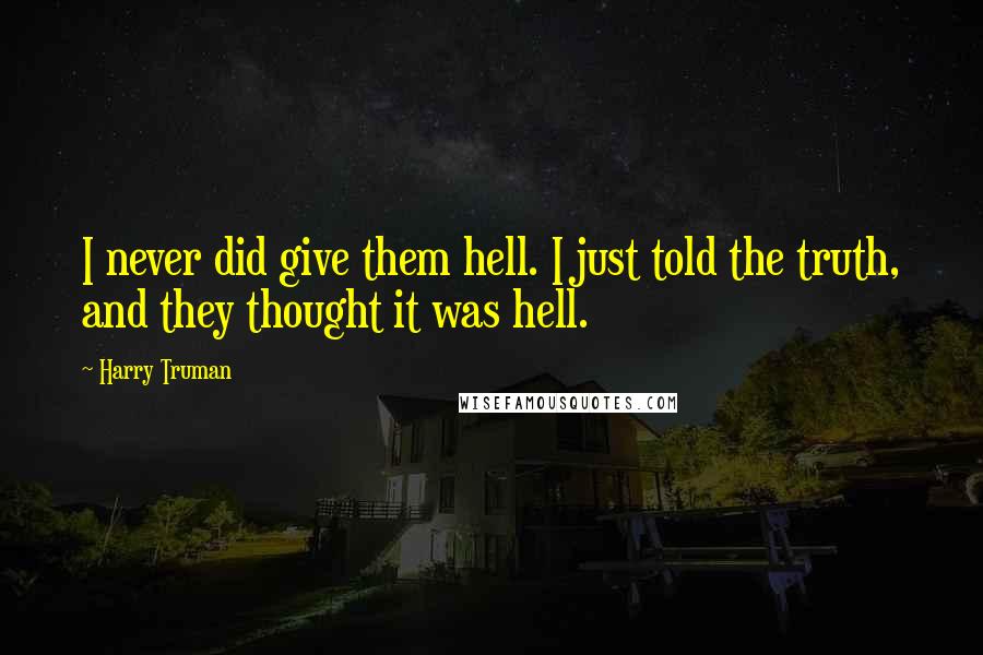 Harry Truman quotes: I never did give them hell. I just told the truth, and they thought it was hell. Harry Truman quotes: I never did give them hell. I just told the truth, and they thought it was hell.