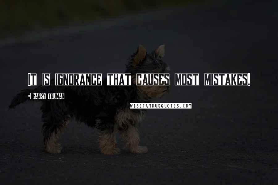 Harry Truman quotes: It is ignorance that causes most mistakes. Harry Truman quotes: It is ignorance that causes most mistakes.