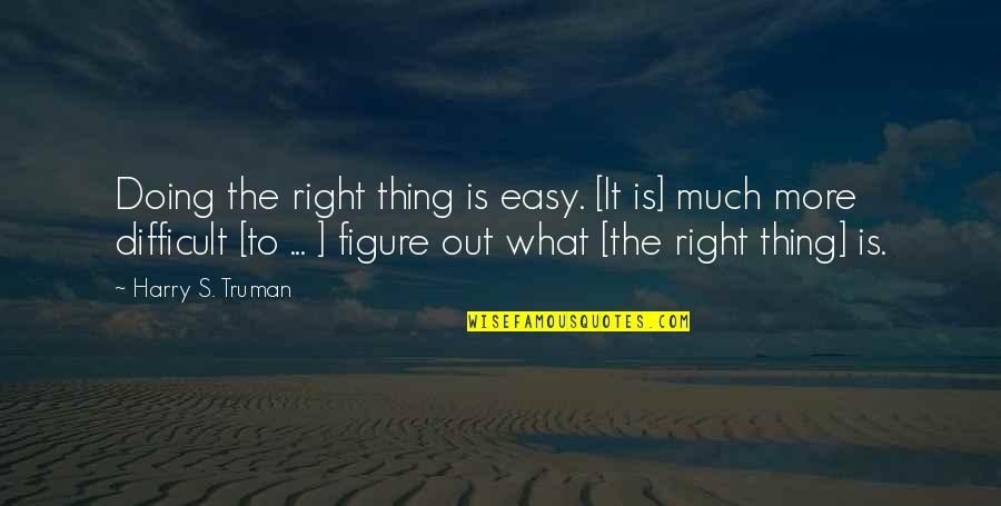 Harry Truman Quotes By Harry S. Truman: Doing the right thing is easy. [It is]