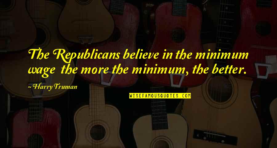 Harry Truman Quotes By Harry Truman: The Republicans believe in the minimum wage the