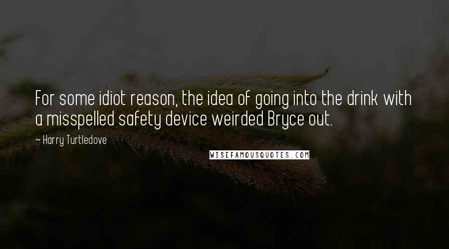 Harry Turtledove quotes: For some idiot reason, the idea of going into the drink with a misspelled safety device weirded Bryce out.