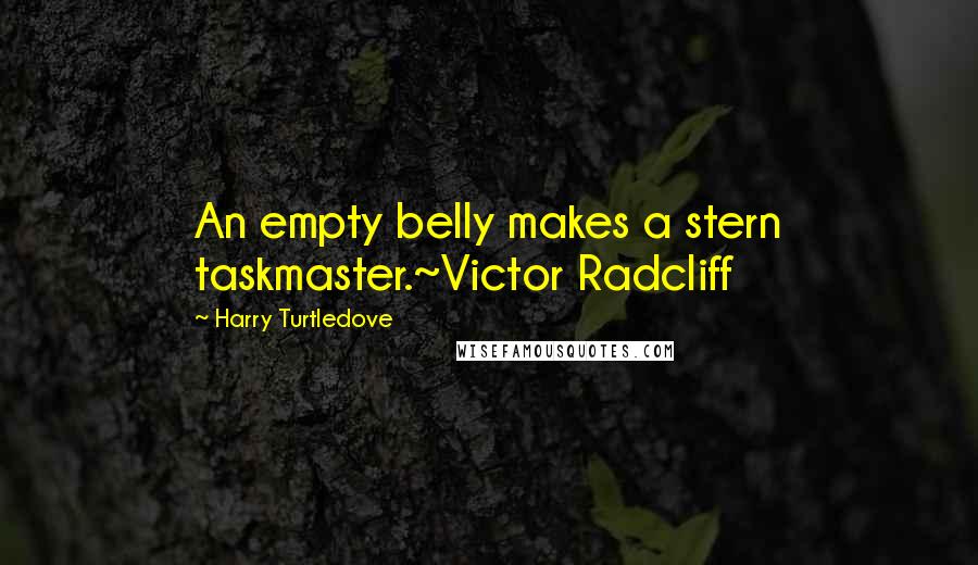 Harry Turtledove quotes: An empty belly makes a stern taskmaster.~Victor Radcliff
