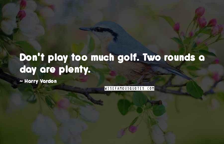 Harry Vardon quotes: Don't play too much golf. Two rounds a day are plenty.