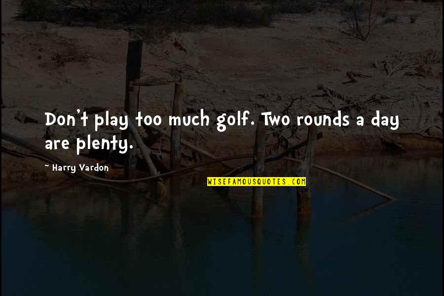 Harry Vardon Quotes By Harry Vardon: Don't play too much golf. Two rounds a