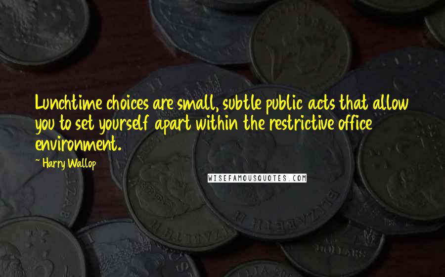Harry Wallop quotes: Lunchtime choices are small, subtle public acts that allow you to set yourself apart within the restrictive office environment. Harry Wallop quotes: Lunchtime choices are small, subtle public acts that allow you to set yourself apart within the restrictive office environment.