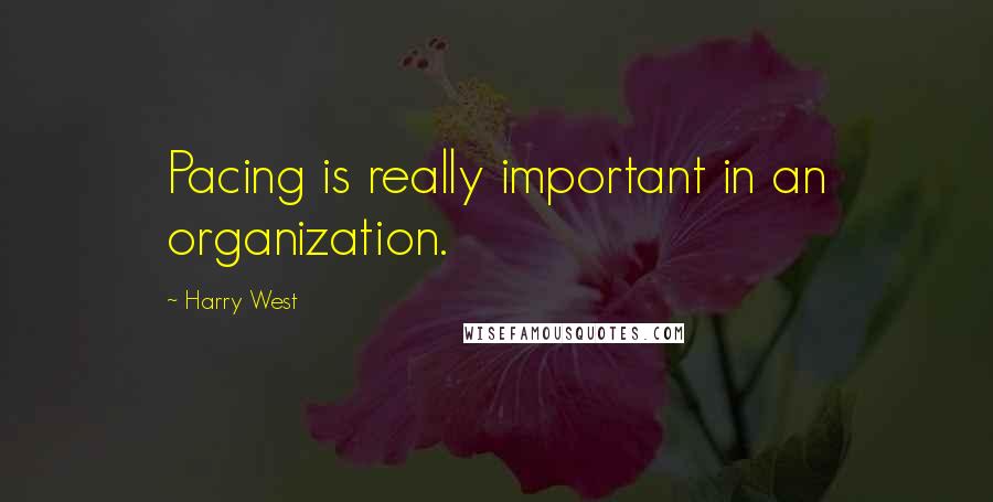 Harry West quotes: Pacing is really important in an organization.