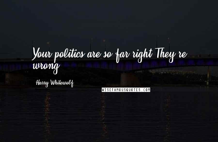 Harry Whitewolf quotes: Your politics are so far right,They're wrong.