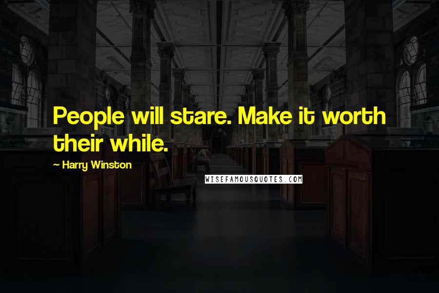 Harry Winston quotes: People will stare. Make it worth their while.