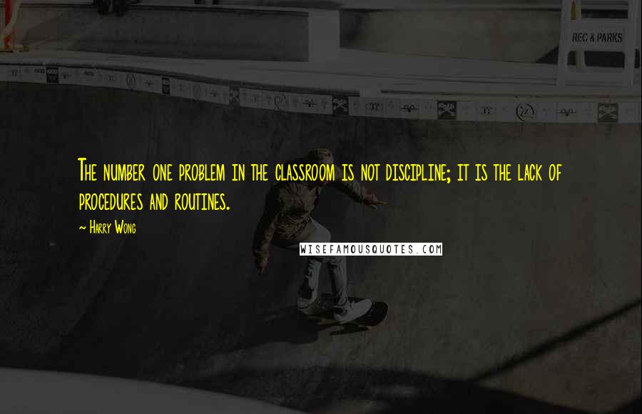 Harry Wong quotes: The number one problem in the classroom is not discipline; it is the lack of procedures and routines.