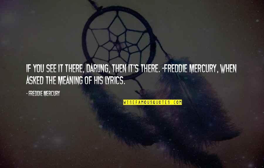 Harry Wong Quotes By Freddie Mercury: If you see it there, darling, then it's Harry Wong Quotes By Freddie Mercury: If you see it there, darling, then it's