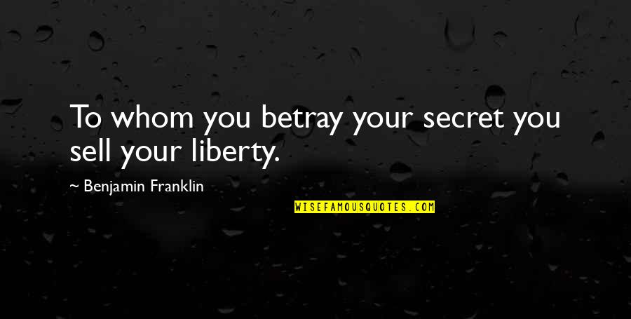 Harrying Quotes By Benjamin Franklin: To whom you betray your secret you sell
