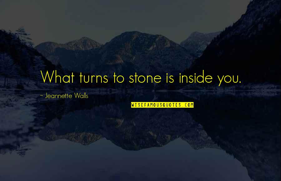 Harrying Quotes By Jeannette Walls: What turns to stone is inside you.