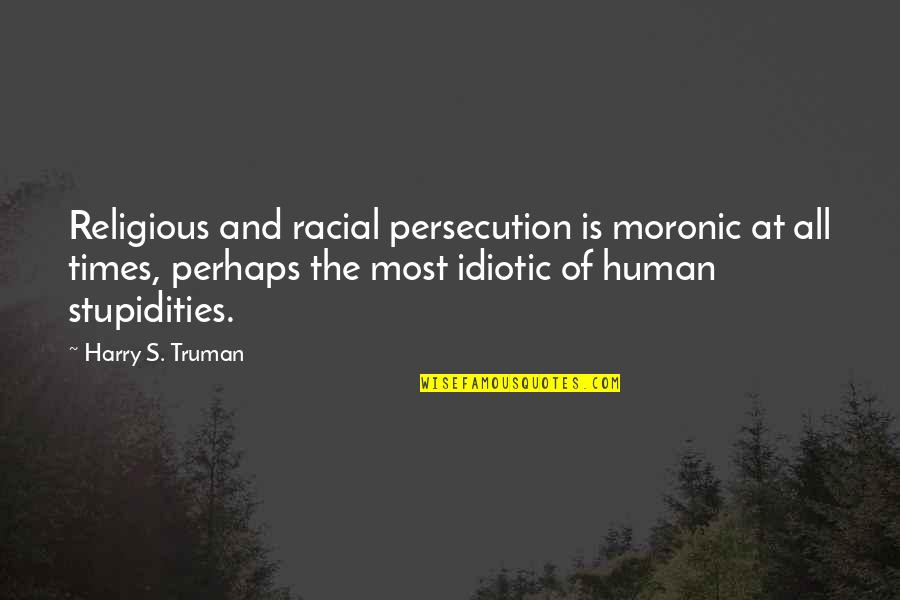 Harry's Quotes By Harry S. Truman: Religious and racial persecution is moronic at all