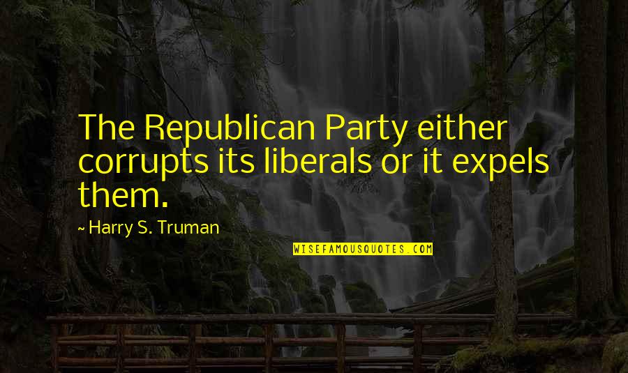 Harry's Quotes By Harry S. Truman: The Republican Party either corrupts its liberals or