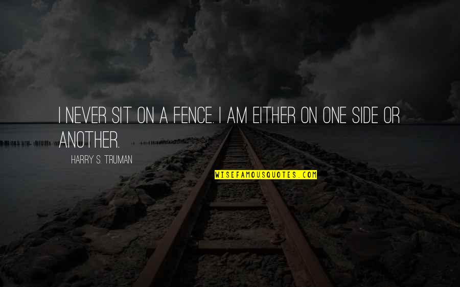 Harry's Quotes By Harry S. Truman: I never sit on a fence. I am