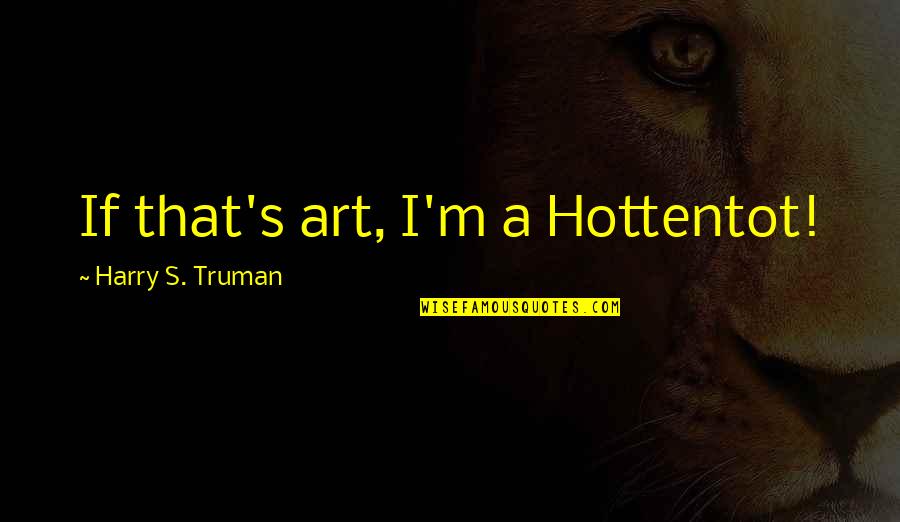 Harry's Quotes By Harry S. Truman: If that's art, I'm a Hottentot!
