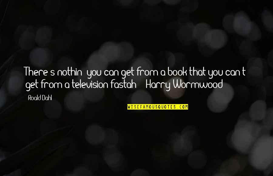 Harry's Quotes By Roald Dahl: There's nothin' you can get from a book