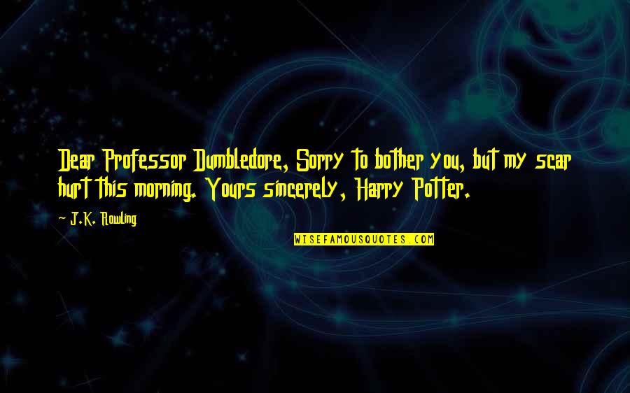 Harry's Scar Quotes By J.K. Rowling: Dear Professor Dumbledore, Sorry to bother you, but